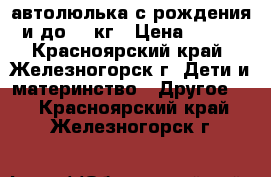 автолюлька с рождения и до 13 кг › Цена ­ 700 - Красноярский край, Железногорск г. Дети и материнство » Другое   . Красноярский край,Железногорск г.